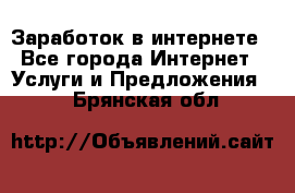 Заработок в интернете - Все города Интернет » Услуги и Предложения   . Брянская обл.